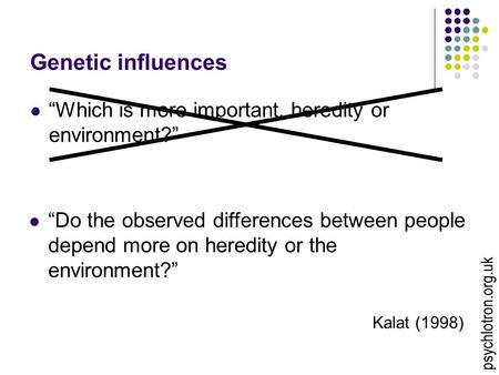 Genetic influences “Which is more important, heredity or environment?” “Do the observed differences between people depend more on heredity or the environment?”