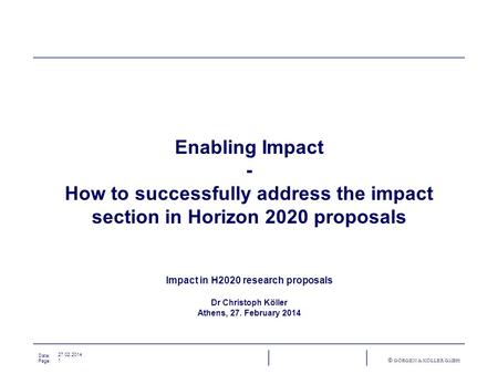 Date: Page: © GÖRGEN & KÖLLER GMBH 27.02.2014 1 Enabling Impact - How to successfully address the impact section in Horizon 2020 proposals Impact in H2020.