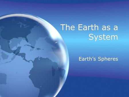 The Earth as a System Earth’s Spheres.