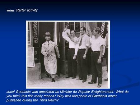  starter activity Josef Goebbels was appointed as Minister for Popular Enlightenment. What do you think this title really means? Why was this photo of.