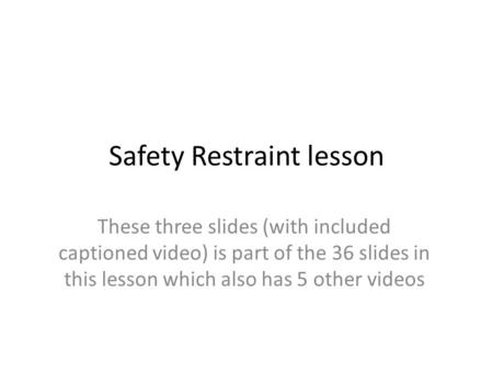 Safety Restraint lesson These three slides (with included captioned video) is part of the 36 slides in this lesson which also has 5 other videos.