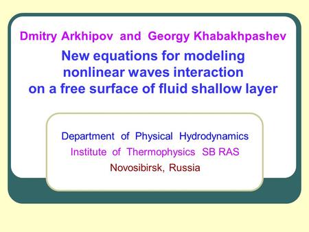 Dmitry Arkhipov and Georgy Khabakhpashev New equations for modeling nonlinear waves interaction on a free surface of fluid shallow layer Department of.