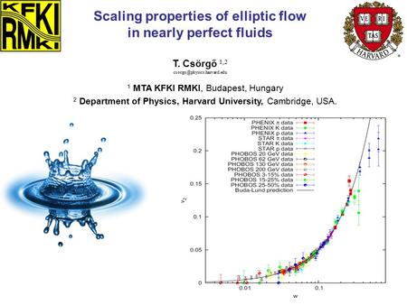 T. Csörgő 1,2 Scaling properties of elliptic flow in nearly perfect fluids 1 MTA KFKI RMKI, Budapest, Hungary 2 Department of.