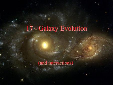 17 - Galaxy Evolution (and interactions).