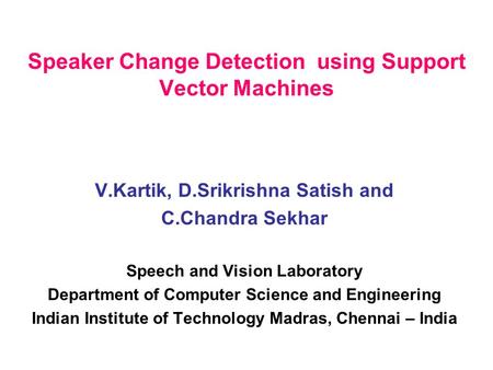 Speaker Change Detection using Support Vector Machines V.Kartik, D.Srikrishna Satish and C.Chandra Sekhar Speech and Vision Laboratory Department of Computer.