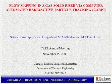 CHEMICAL REACTION ENGINEERING LABORATORY FLOW MAPPING IN A GAS-SOLID RISER VIA COMPUTER AUTOMATED RADIOACTIVE PARTICLE TRACKING (CARPT) Satish Bhusarapu,