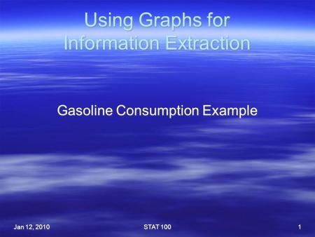 Using Graphs for Information Extraction Gasoline Consumption Example Jan 12, 2010STAT 1001.