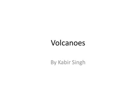 Volcanoes By Kabir Singh. Where volcanoes happen. Volcanoes happen all around the world. The ring of fire and fault lines are where volcanoes mostly happen.