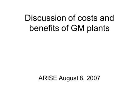 Discussion of costs and benefits of GM plants ARISE August 8, 2007.