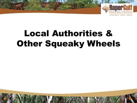 Local Authorities & Other Squeaky Wheels. Squeaky Wheels “The squeaky wheel does get the oil in the presence of positive supporting evidence rather than.