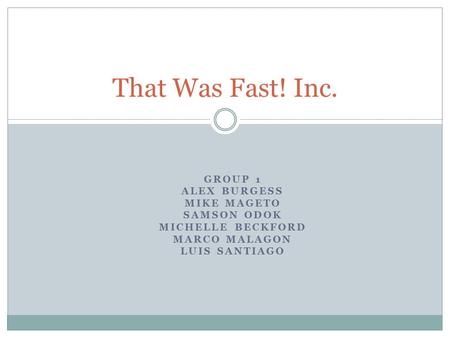 GROUP 1 ALEX BURGESS MIKE MAGETO SAMSON ODOK MICHELLE BECKFORD MARCO MALAGON LUIS SANTIAGO That Was Fast! Inc.