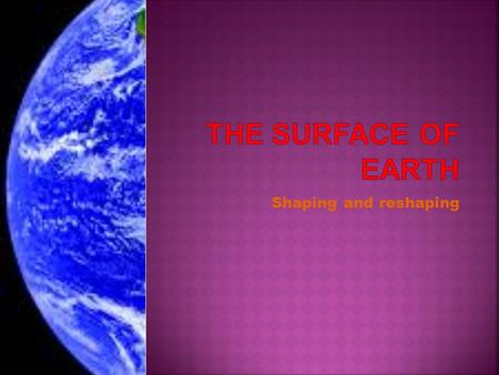 Shaping and reshaping.  Landforms are the natural features of the Earth’s surface.  They are the landscapes around us.  They are shaped by volcanoes,