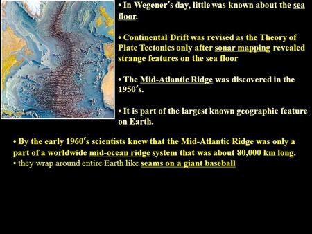 In Wegener ’ s day, little was known about the sea floor. Continental Drift was revised as the Theory of Plate Tectonics only after sonar mapping revealed.