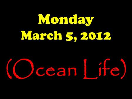 Monday March 5, 2012 (Ocean Life).