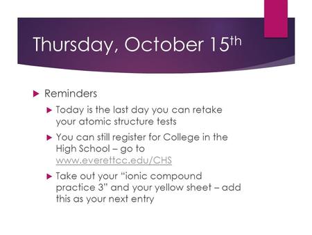 Thursday, October 15 th  Reminders  Today is the last day you can retake your atomic structure tests  You can still register for College in the High.