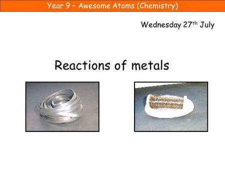 Wednesday 27th July Reactions of metals.