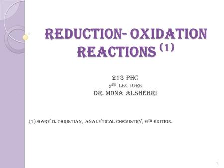 Reduction- Oxidation Reactions (1) 213 PHC 9 th lecture Dr. mona alshehri (1) Gary D. Christian, Analytical Chemistry, 6 th edition. 1.