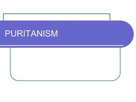 PURITANISM. Puritan A general term used for different groups of people who wanted to change and purify society in England and America in the 1600s and.