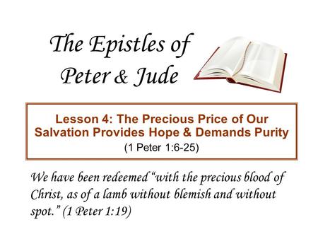 The Epistles of Peter & Jude Lesson 4: The Precious Price of Our Salvation Provides Hope & Demands Purity (1 Peter 1:6-25) We have been redeemed “with.