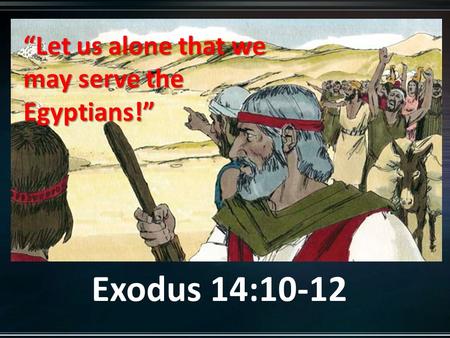 Exodus 14:10-12 “Let us alone that we may serve the Egyptians!”