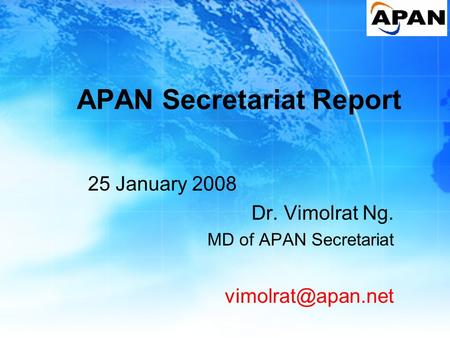 APAN Secretariat Report 25 January 2008 Dr. Vimolrat Ng. MD of APAN Secretariat