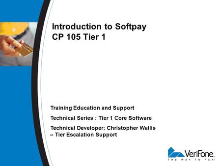 Introduction to Softpay CP 105 Tier 1 Training Education and Support Technical Series : Tier 1 Core Software Technical Developer: Christopher Wallis –