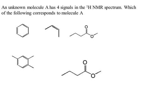 An unknown molecule A has 4 signals in the 1 H NMR spectrum. Which of the following corresponds to molecule A.