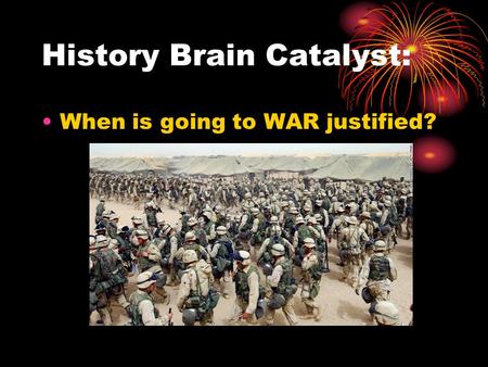 History Brain Catalyst: When is going to WAR justified?