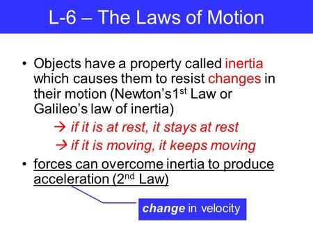 L-6 – The Laws of Motion Objects have a property called inertia which causes them to resist changes in their motion (Newton’s1st Law or Galileo’s law of.