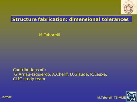 10/2007 M.Taborelli, TS-MME M.Taborelli Structure fabrication: dimensional tolerances Contributions of : G.Arnau-Izquierdo, A.Cherif, D.Glaude, R.Leuxe,