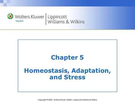 Copyright © 2009 Wolters Kluwer Health | Lippincott Williams & Wilkins Chapter 5 Homeostasis, Adaptation, and Stress.