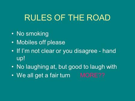 RULES OF THE ROAD No smoking Mobiles off please If I’m not clear or you disagree - hand up! No laughing at, but good to laugh with We all get a fair turn.