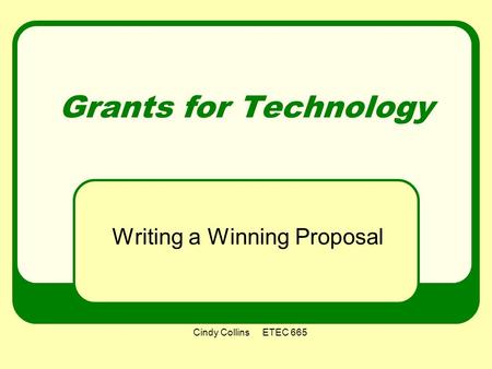 Cindy Collins ETEC 665 Grants for Technology Writing a Winning Proposal.