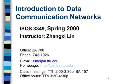 1 Introduction to Data Communication Networks ISQS 3349, Spring 2000 Instructor: Zhangxi Lin Office: BA 708 Phone: 742-1926   Homepage: