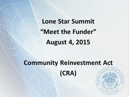 Lone Star Summit “Meet the Funder” August 4, 2015 Community Reinvestment Act (CRA)