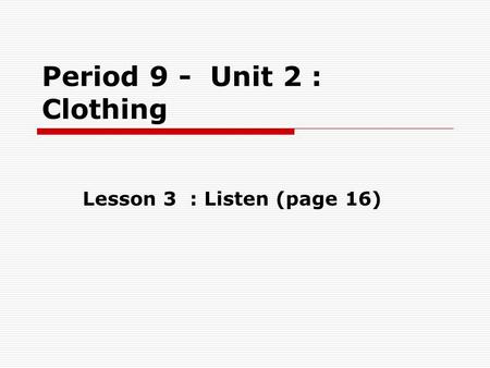 Period 9 - Unit 2 : Clothing Lesson 3 : Listen (page 16)