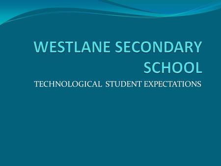 TECHNOLOGICAL STUDENT EXPECTATIONS. ATTEND CLASS ON A REGULAR BASIS. BE IN CLASS WHEN THE BELLS GOES. KEEP A COMPLETE AND ORGANISED NOTEBOOK. BE PREPARED.