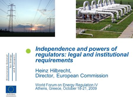 Independence and powers of regulators: legal and institutional requirements Heinz Hilbrecht, Director, European Commission World Forum on Energy Regulation.