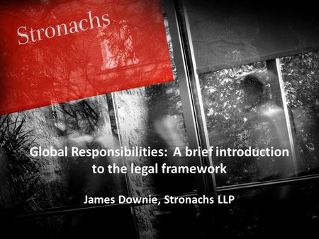 Stronachs T : 01224 845845 E : W :  9 th May 2013 Global Responsibilities: A brief introduction to the legal framework.