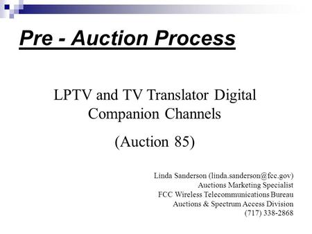 Pre - Auction Process LPTV and TV Translator Digital Companion Channels (Auction 85) Linda Sanderson Auctions Marketing Specialist.