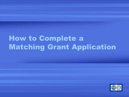 How to Complete a Matching Grant Application. Learning Objectives Overview of the MG process Preparing to complete an application Completing application,