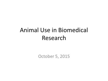 Animal Use in Biomedical Research October 5, 2015.