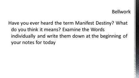 Have you ever heard the term Manifest Destiny? What do you think it means? Examine the Words individually and write them down at the beginning of your.