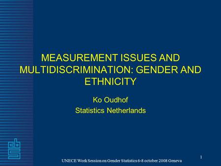 UNECE Work Session on Gender Statistics 6-8 october 2008 Geneva 1 MEASUREMENT ISSUES AND MULTIDISCRIMINATION: GENDER AND ETHNICITY Ko Oudhof Statistics.