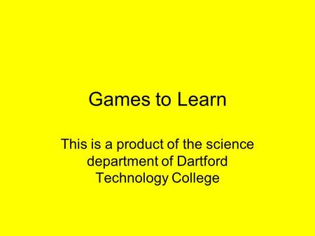 Games to Learn This is a product of the science department of Dartford Technology College.