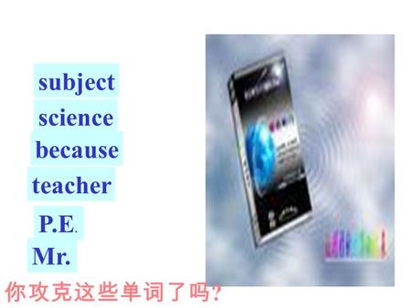 subject science because P.E. Mr. teacher 你攻克这些单词了吗 ?