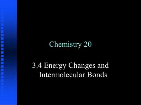 Chemistry 20 3.4 Energy Changes and Intermolecular Bonds.