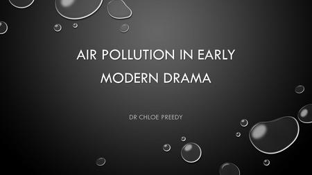 AIR POLLUTION IN EARLY MODERN DRAMA DR CHLOE PREEDY.