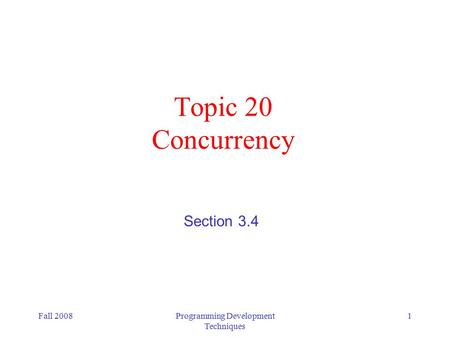 Fall 2008Programming Development Techniques 1 Topic 20 Concurrency Section 3.4.