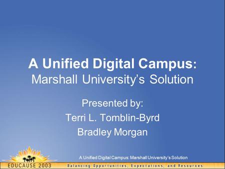 A Unified Digital Campus: Marshall University’s Solution Presented by: Terri L. Tomblin-Byrd Bradley Morgan.